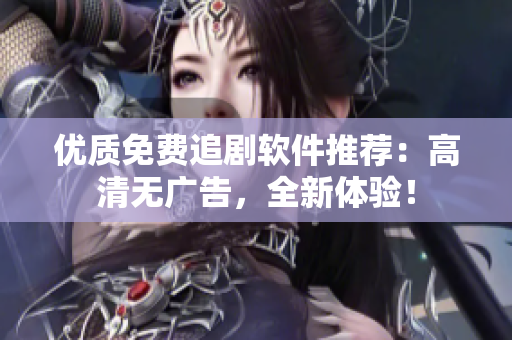 优质免费追剧软件推荐：高清无广告，全新体验！