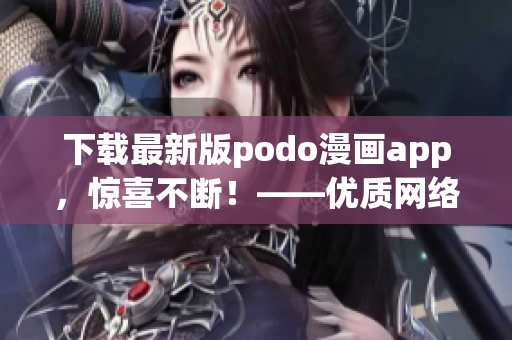 下载最新版podo漫画app，惊喜不断！——优质网络漫画任你畅享！