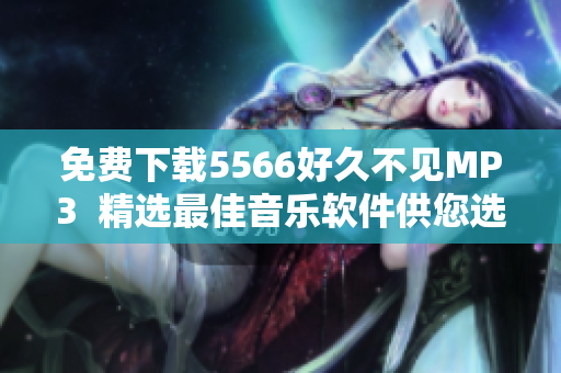免费下载5566好久不见MP3  精选最佳音乐软件供您选择！