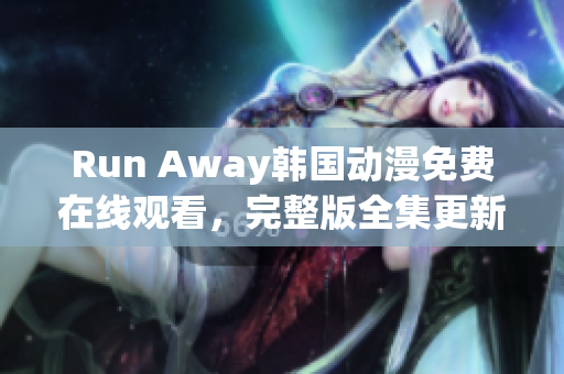 Run Away韩国动漫免费在线观看，完整版全集更新，尽在官方网站