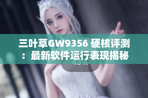 三叶草GW9356 硬核评测：最新软件运行表现揭秘