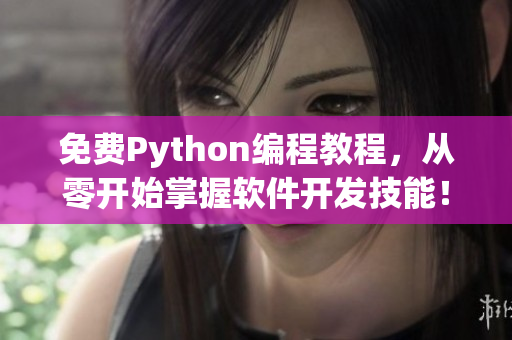 免费Python编程教程，从零开始掌握软件开发技能！