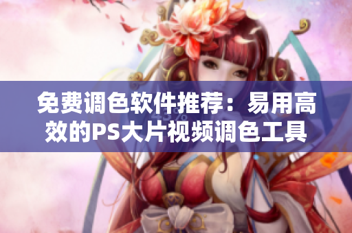 免费调色软件推荐：易用高效的PS大片视频调色工具
