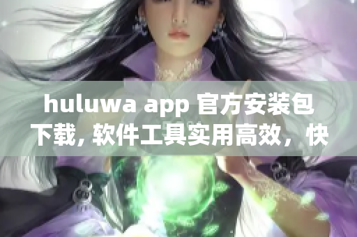 huluwa app 官方安装包下载, 软件工具实用高效，快速安全安装