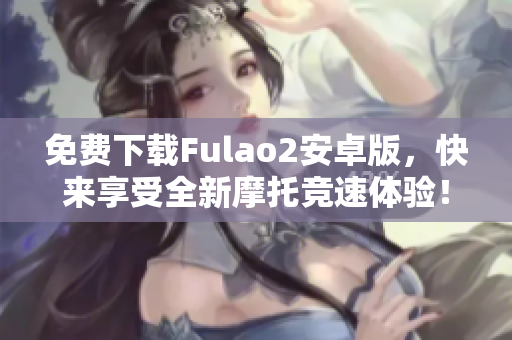 免费下载Fulao2安卓版，快来享受全新摩托竞速体验！