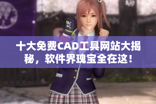 十大免费CAD工具网站大揭秘，软件界瑰宝全在这！