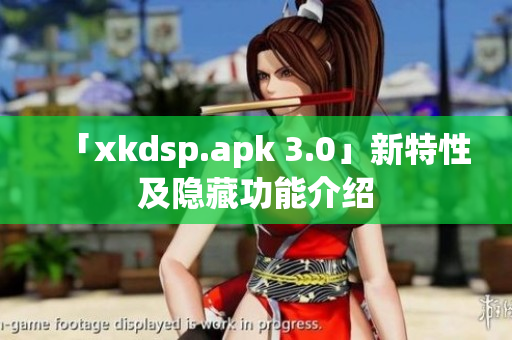 「xkdsp.apk 3.0」新特性及隐藏功能介绍