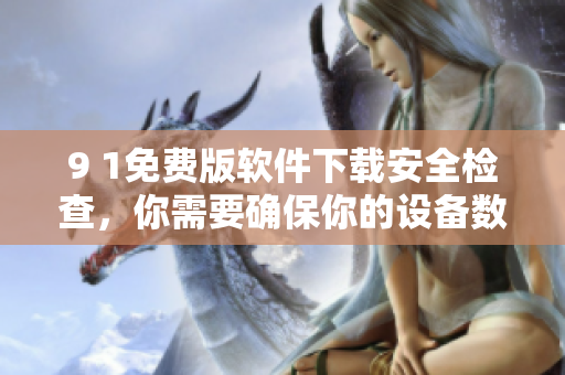 9 1免费版软件下载安全检查，你需要确保你的设备数据安全