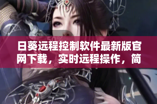 日葵远程控制软件最新版官网下载，实时远程操作，简单易用