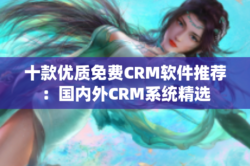 十款优质免费CRM软件推荐：国内外CRM系统精选