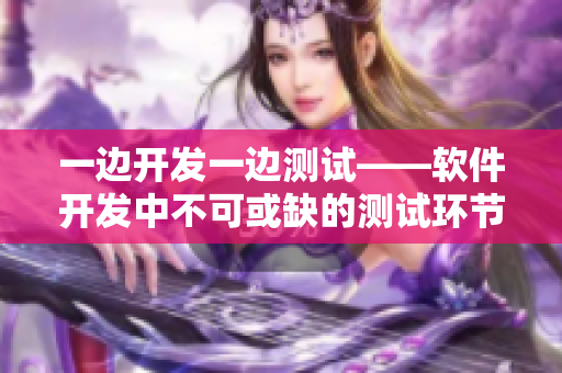 一边开发一边测试——软件开发中不可或缺的测试环节