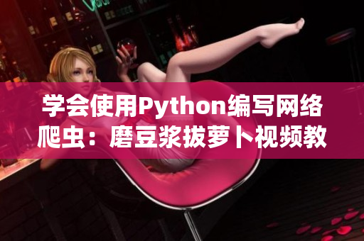 学会使用Python编写网络爬虫：磨豆浆拔萝卜视频教程