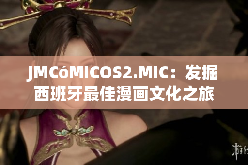 JMCóMICOS2.MIC：发掘西班牙最佳漫画文化之旅