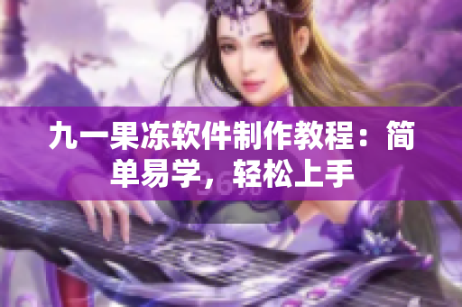九一果冻软件制作教程：简单易学，轻松上手
