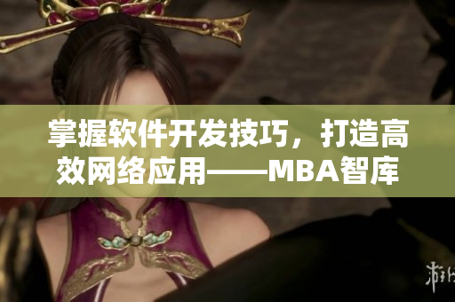 掌握软件开发技巧，打造高效网络应用——MBA智库推荐的网络软件教学视频