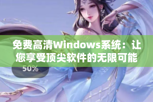 免费高清Windows系统：让您享受顶尖软件的无限可能！