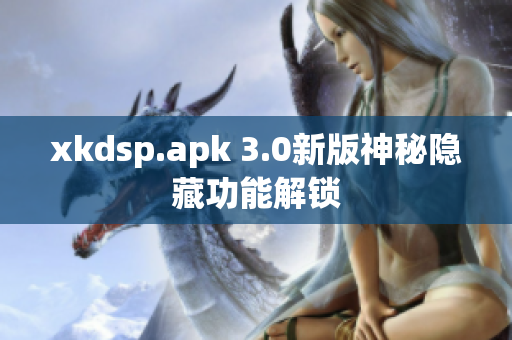 xkdsp.apk 3.0新版神秘隐藏功能解锁