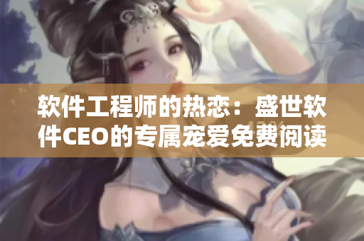 软件工程师的热恋：盛世软件CEO的专属宠爱免费阅读