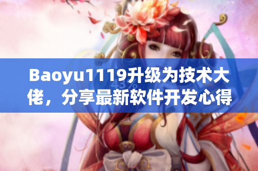 Baoyu1119升级为技术大佬，分享最新软件开发心得