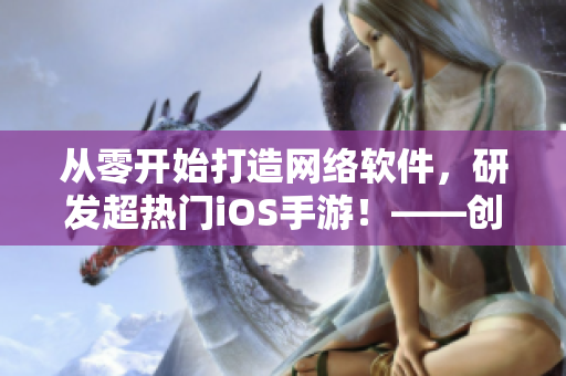 从零开始打造网络软件，研发超热门iOS手游！——创业者必看