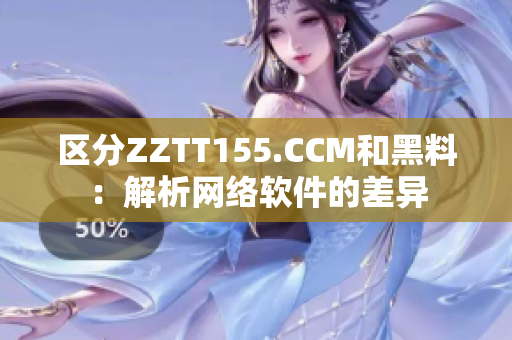 区分ZZTT155.CCM和黑料：解析网络软件的差异