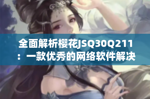 全面解析樱花JSQ30Q211：一款优秀的网络软件解决方案