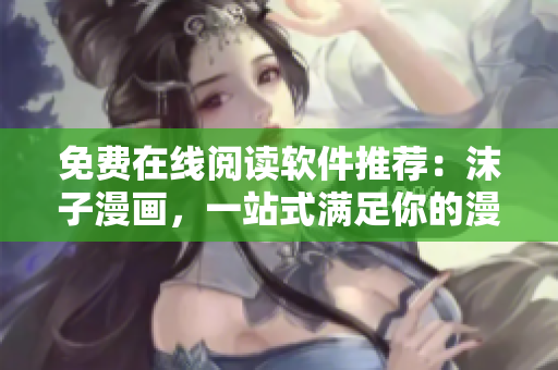 免费在线阅读软件推荐：沫子漫画，一站式满足你的漫画追求！