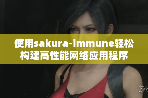 使用sakura-immune轻松构建高性能网络应用程序