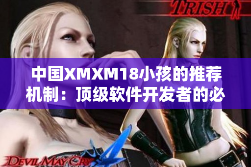 中国XMXM18小孩的推荐机制：顶级软件开发者的必读指南