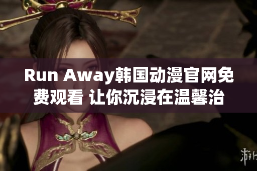 Run Away韩国动漫官网免费观看 让你沉浸在温馨治愈的故事情节中！