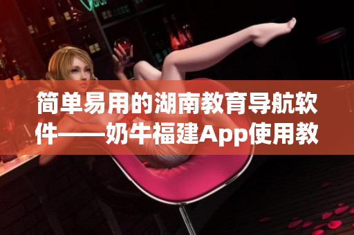 简单易用的湖南教育导航软件——奶牛福建App使用教程