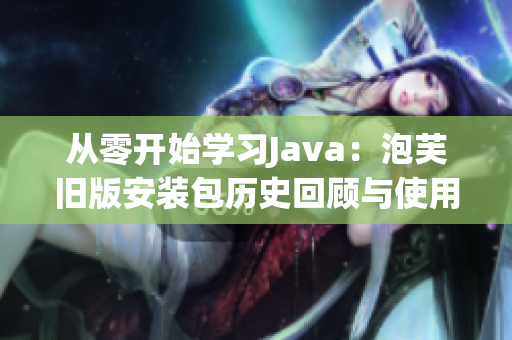 从零开始学习Java：泡芙旧版安装包历史回顾与使用指南