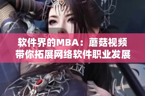 软件界的MBA：蘑菇视频带你拓展网络软件职业发展之路