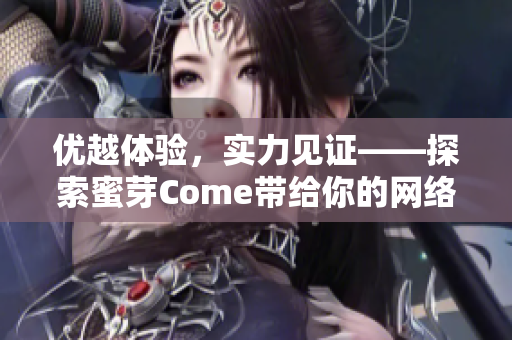 优越体验，实力见证——探索蜜芽Come带给你的网络软件革新