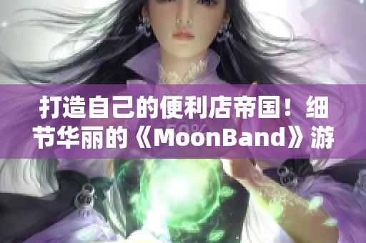 打造自己的便利店帝国！细节华丽的《MoonBand》游戏来袭