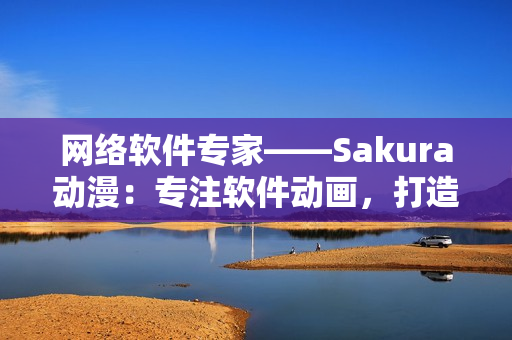 网络软件专家——Sakura动漫：专注软件动画，打造程序员必备门户