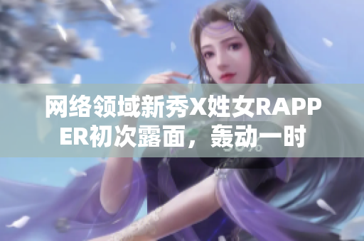 网络领域新秀X姓女RAPPER初次露面，轰动一时