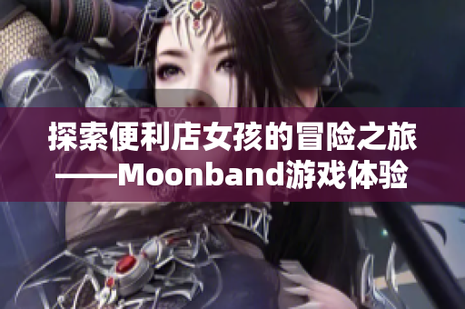 探索便利店女孩的冒险之旅——Moonband游戏体验