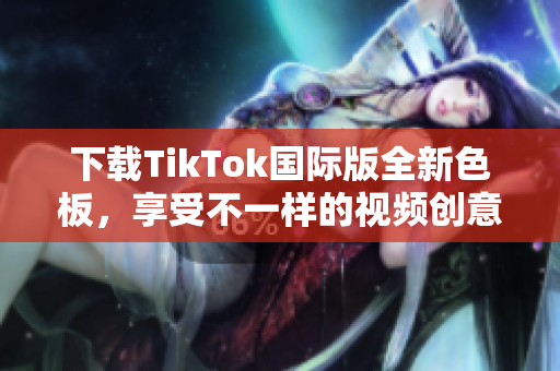 下载TikTok国际版全新色板，享受不一样的视频创意体验！