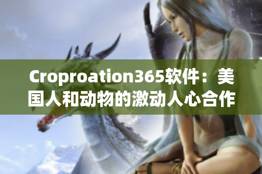 Croproation365软件：美国人和动物的激动人心合作