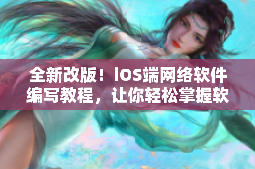 全新改版！iOS端网络软件编写教程，让你轻松掌握软件开发技能