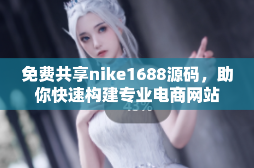 免费共享nike1688源码，助你快速构建专业电商网站