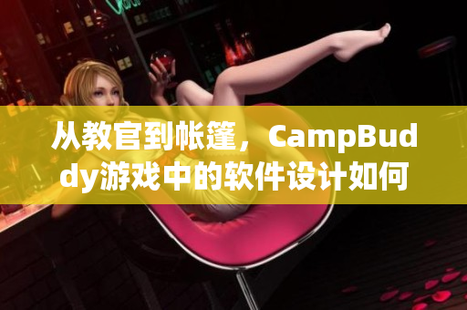 从教官到帐篷，CampBuddy游戏中的软件设计如何实现？