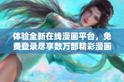 体验全新在线漫画平台，免费登录尽享数万部精彩漫画！