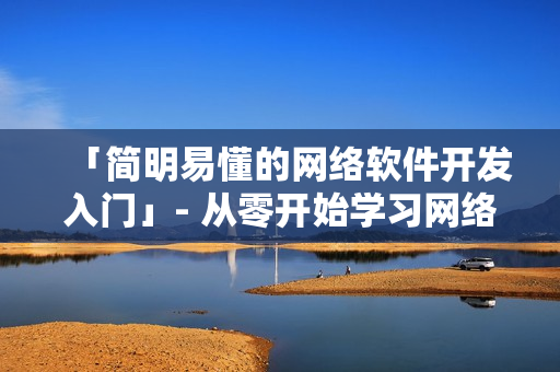 「简明易懂的网络软件开发入门」- 从零开始学习网络软件基础教程