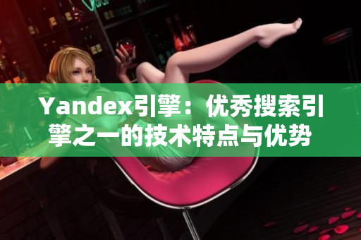 Yandex引擎：优秀搜索引擎之一的技术特点与优势