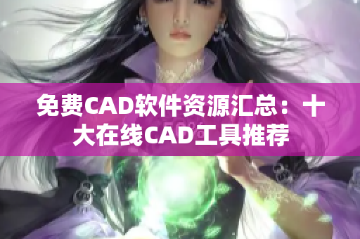 免费CAD软件资源汇总：十大在线CAD工具推荐