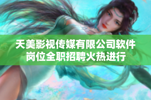 天美影视传媒有限公司软件岗位全职招聘火热进行