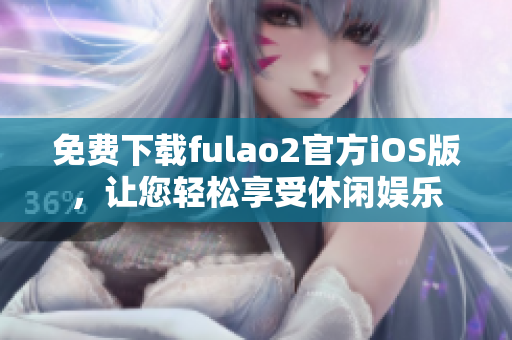 免费下载fulao2官方iOS版，让您轻松享受休闲娱乐