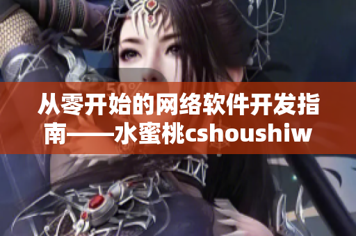 从零开始的网络软件开发指南——水蜜桃cshoushiw新手上路详解